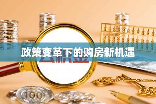 西华政策变革下的购房新机遇
