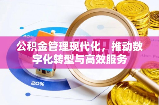 西华公积金管理现代化，推动数字化转型与高效服务
