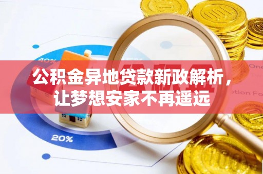西华公积金异地贷款新政解析，让梦想安家不再遥远