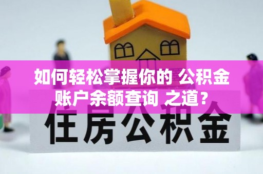 西华如何轻松掌握你的 公积金账户余额查询 之道？