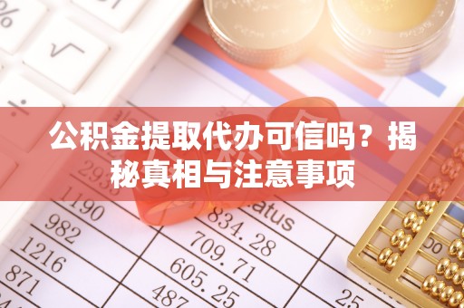 西华公积金提取代办可信吗？揭秘真相与注意事项