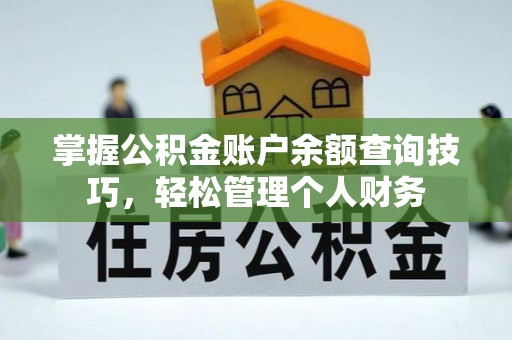 西华掌握公积金账户余额查询技巧，轻松管理个人财务