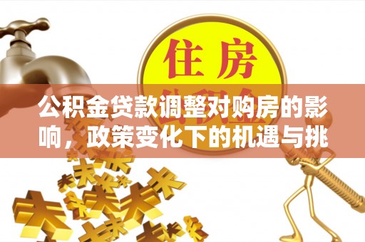西华公积金贷款调整对购房的影响，政策变化下的机遇与挑战