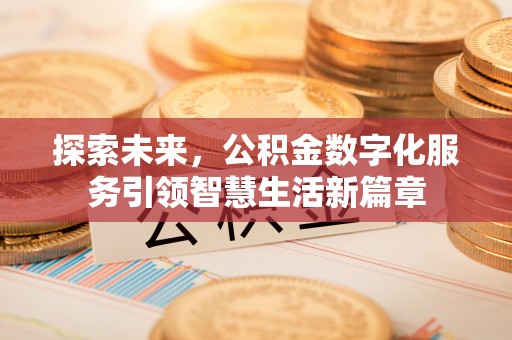 西华探索未来，公积金数字化服务引领智慧生活新篇章